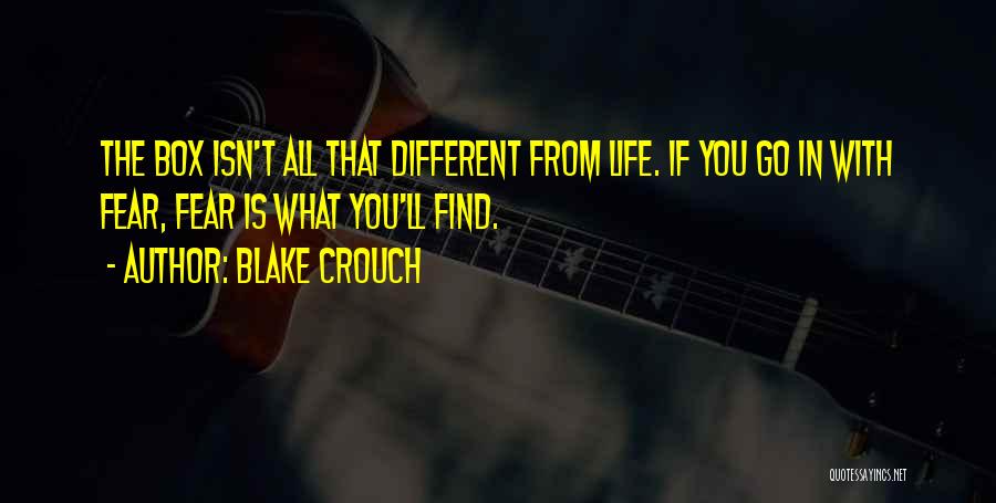 Blake Crouch Quotes: The Box Isn't All That Different From Life. If You Go In With Fear, Fear Is What You'll Find.