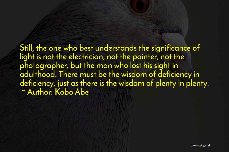 Kobo Abe Quotes: Still, The One Who Best Understands The Significance Of Light Is Not The Electrician, Not The Painter, Not The Photographer,