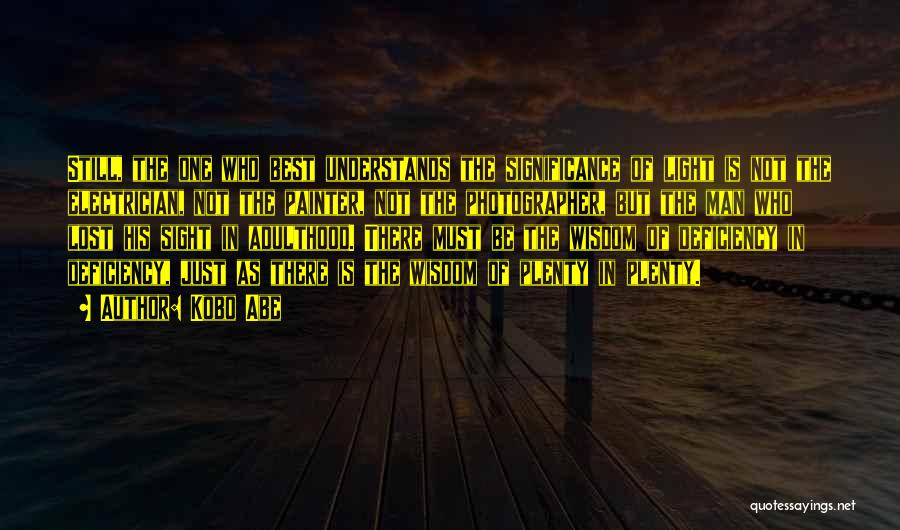 Kobo Abe Quotes: Still, The One Who Best Understands The Significance Of Light Is Not The Electrician, Not The Painter, Not The Photographer,