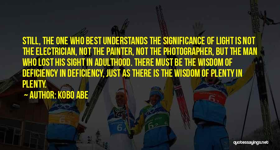 Kobo Abe Quotes: Still, The One Who Best Understands The Significance Of Light Is Not The Electrician, Not The Painter, Not The Photographer,