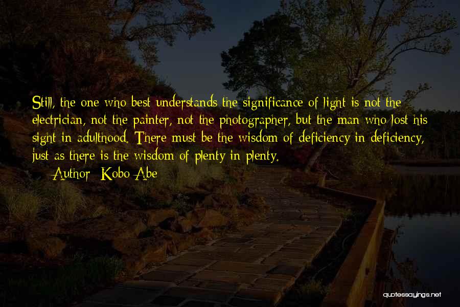 Kobo Abe Quotes: Still, The One Who Best Understands The Significance Of Light Is Not The Electrician, Not The Painter, Not The Photographer,