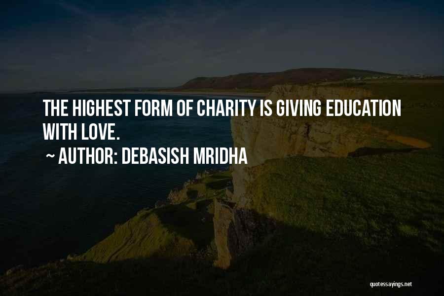 Debasish Mridha Quotes: The Highest Form Of Charity Is Giving Education With Love.