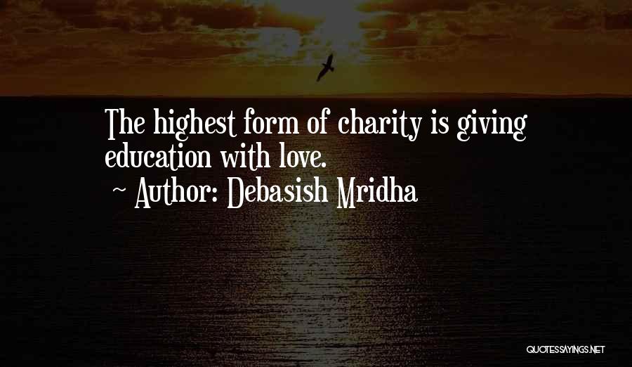 Debasish Mridha Quotes: The Highest Form Of Charity Is Giving Education With Love.