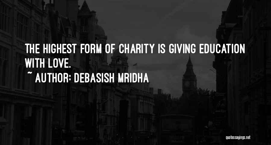 Debasish Mridha Quotes: The Highest Form Of Charity Is Giving Education With Love.