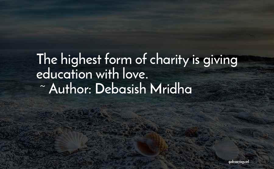 Debasish Mridha Quotes: The Highest Form Of Charity Is Giving Education With Love.