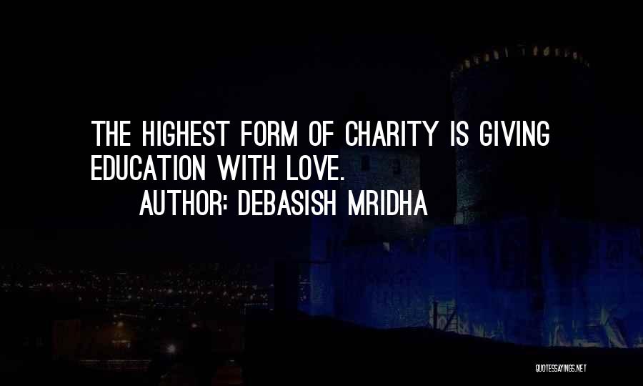 Debasish Mridha Quotes: The Highest Form Of Charity Is Giving Education With Love.