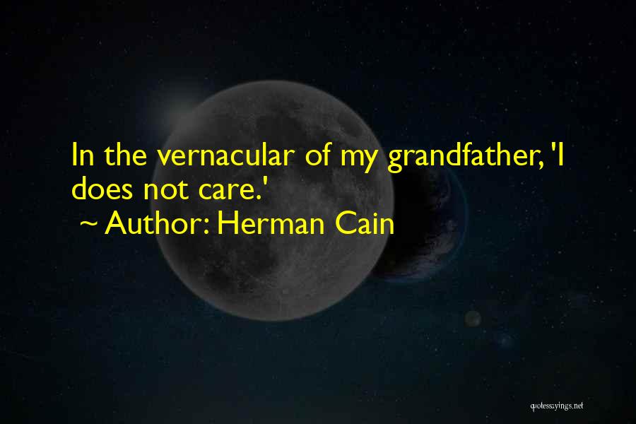 Herman Cain Quotes: In The Vernacular Of My Grandfather, 'i Does Not Care.'