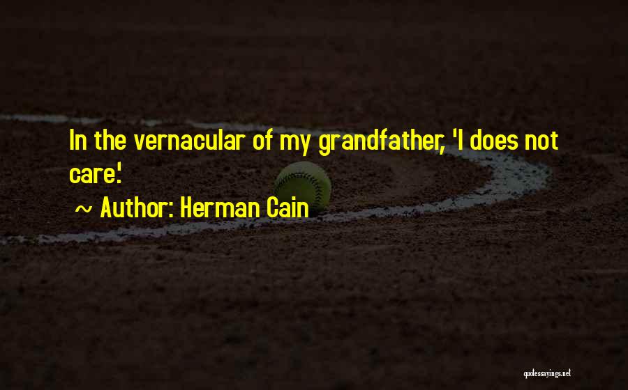 Herman Cain Quotes: In The Vernacular Of My Grandfather, 'i Does Not Care.'