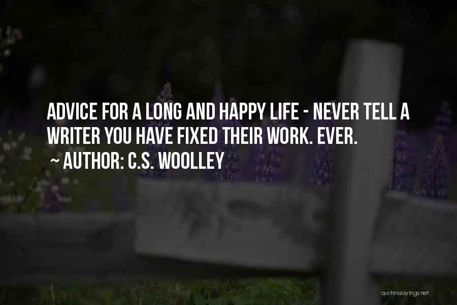 C.S. Woolley Quotes: Advice For A Long And Happy Life - Never Tell A Writer You Have Fixed Their Work. Ever.