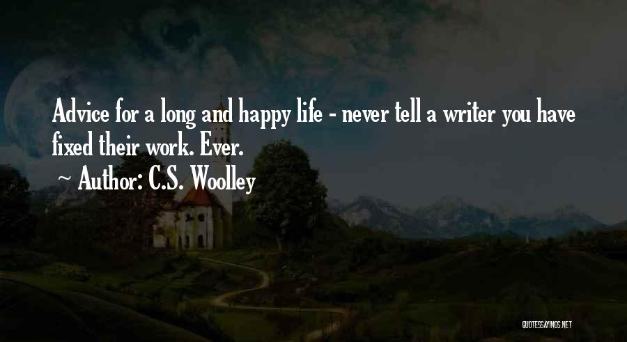 C.S. Woolley Quotes: Advice For A Long And Happy Life - Never Tell A Writer You Have Fixed Their Work. Ever.