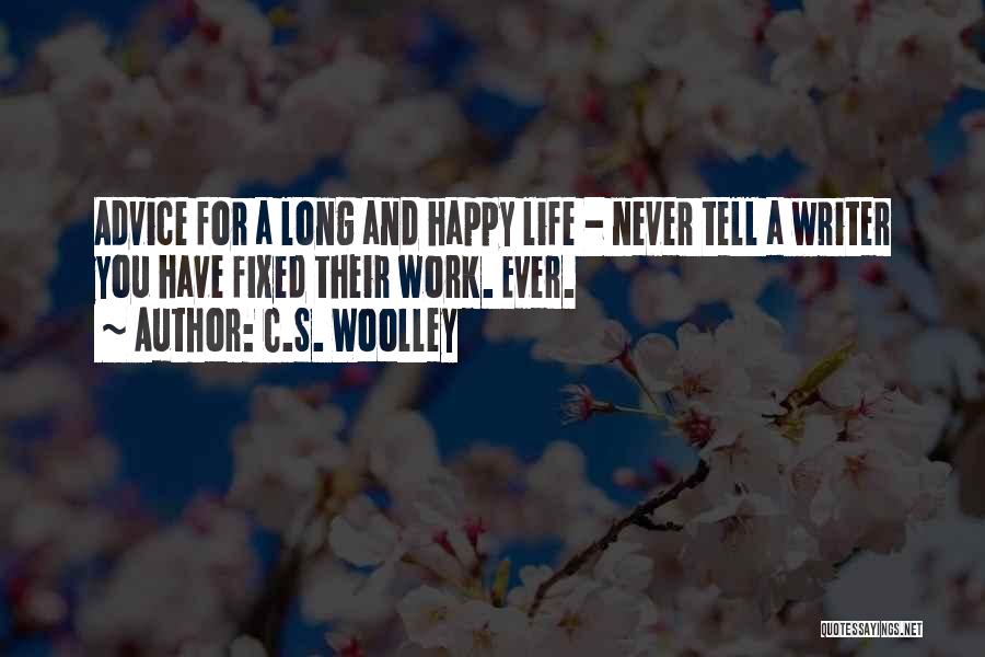 C.S. Woolley Quotes: Advice For A Long And Happy Life - Never Tell A Writer You Have Fixed Their Work. Ever.