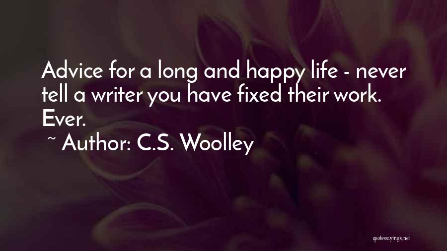 C.S. Woolley Quotes: Advice For A Long And Happy Life - Never Tell A Writer You Have Fixed Their Work. Ever.