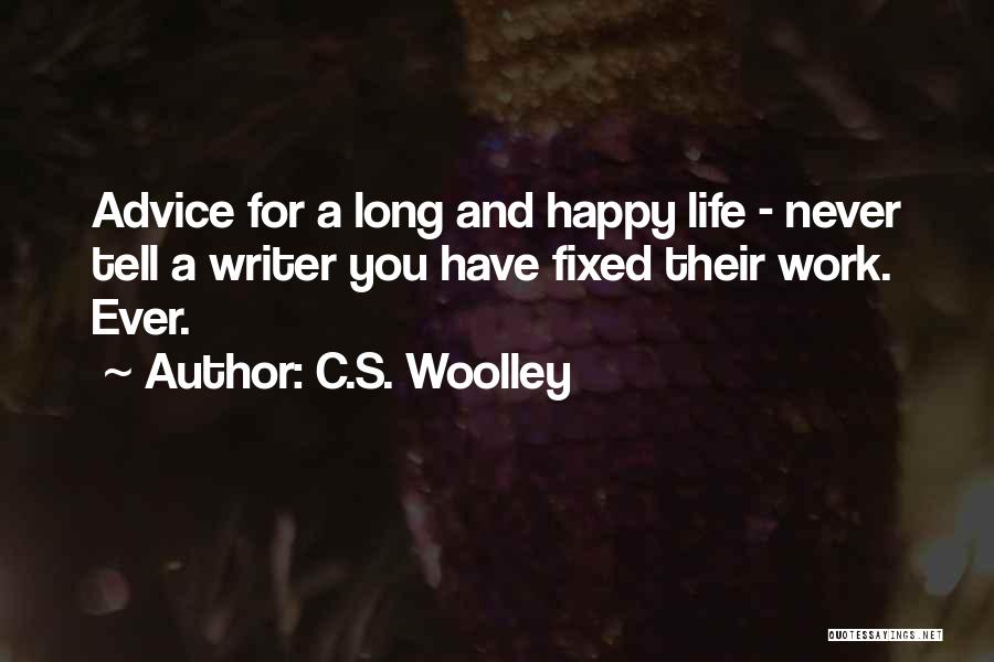 C.S. Woolley Quotes: Advice For A Long And Happy Life - Never Tell A Writer You Have Fixed Their Work. Ever.