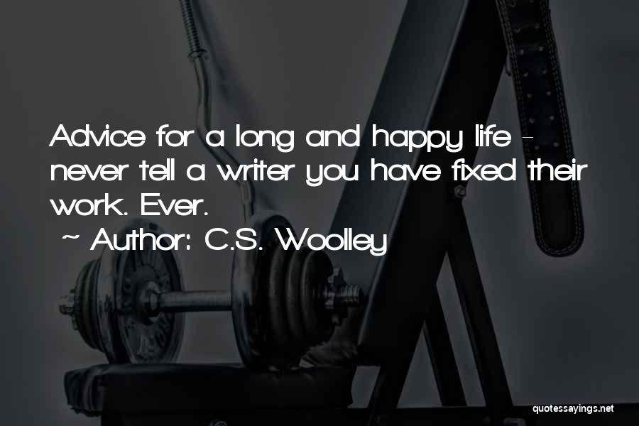 C.S. Woolley Quotes: Advice For A Long And Happy Life - Never Tell A Writer You Have Fixed Their Work. Ever.