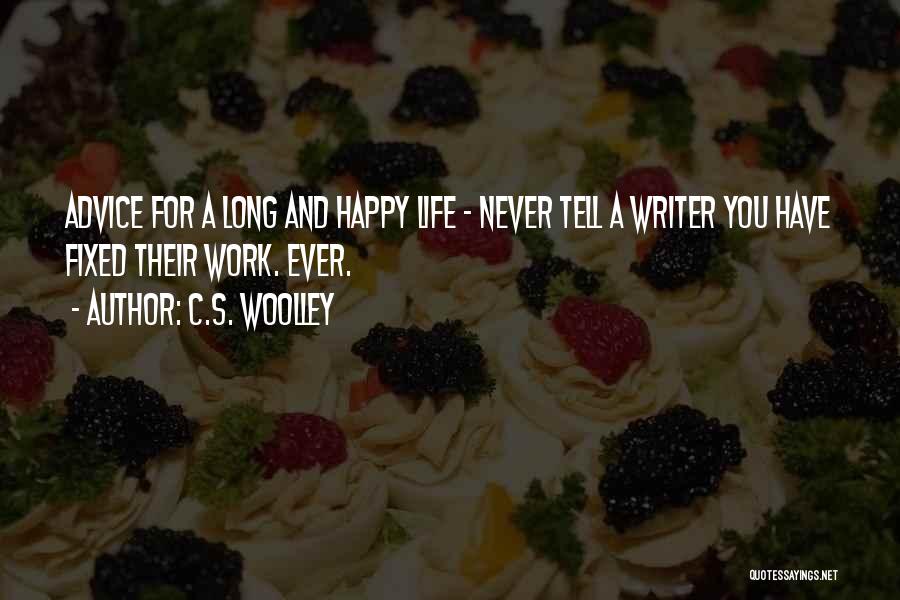 C.S. Woolley Quotes: Advice For A Long And Happy Life - Never Tell A Writer You Have Fixed Their Work. Ever.
