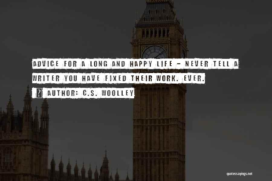 C.S. Woolley Quotes: Advice For A Long And Happy Life - Never Tell A Writer You Have Fixed Their Work. Ever.