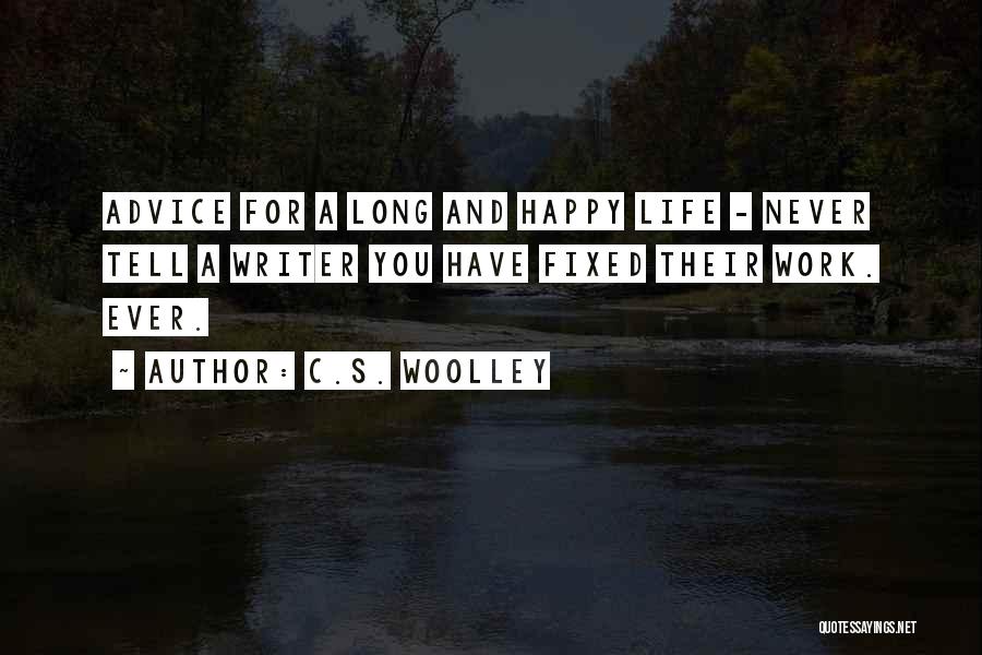 C.S. Woolley Quotes: Advice For A Long And Happy Life - Never Tell A Writer You Have Fixed Their Work. Ever.