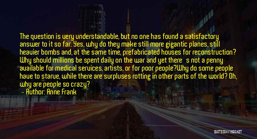 Anne Frank Quotes: The Question Is Very Understandable, But No One Has Found A Satisfactory Answer To It So Far. Yes, Why Do