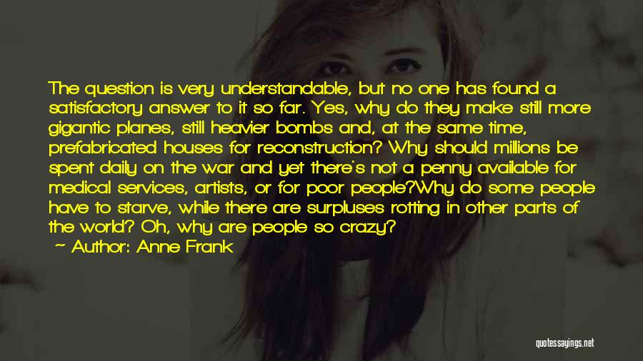 Anne Frank Quotes: The Question Is Very Understandable, But No One Has Found A Satisfactory Answer To It So Far. Yes, Why Do