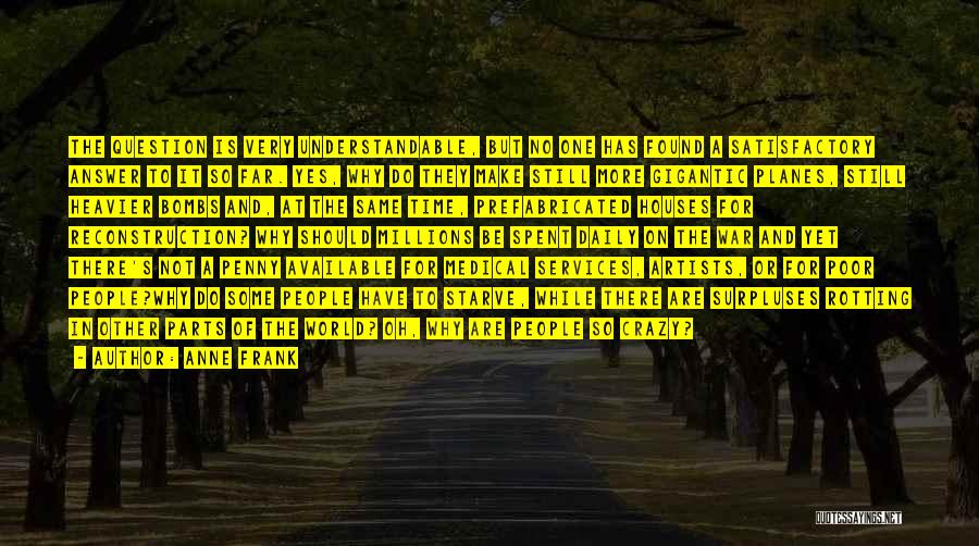 Anne Frank Quotes: The Question Is Very Understandable, But No One Has Found A Satisfactory Answer To It So Far. Yes, Why Do