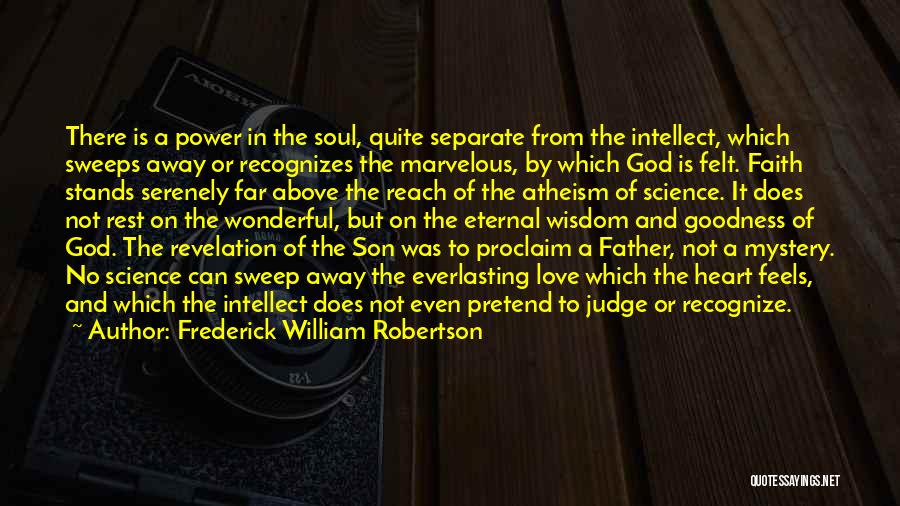 Frederick William Robertson Quotes: There Is A Power In The Soul, Quite Separate From The Intellect, Which Sweeps Away Or Recognizes The Marvelous, By