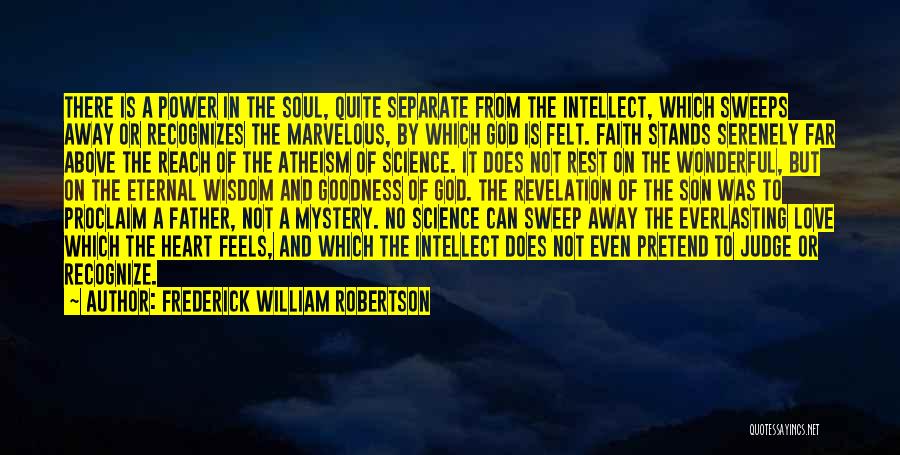 Frederick William Robertson Quotes: There Is A Power In The Soul, Quite Separate From The Intellect, Which Sweeps Away Or Recognizes The Marvelous, By