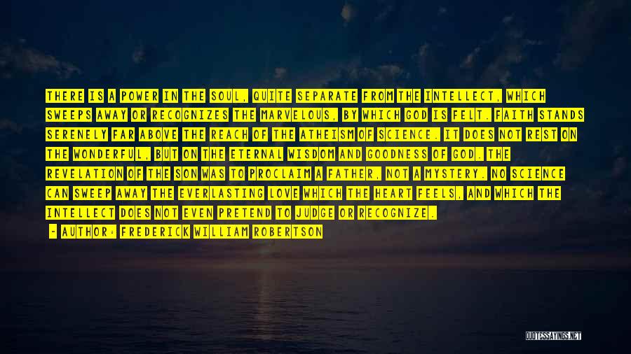 Frederick William Robertson Quotes: There Is A Power In The Soul, Quite Separate From The Intellect, Which Sweeps Away Or Recognizes The Marvelous, By