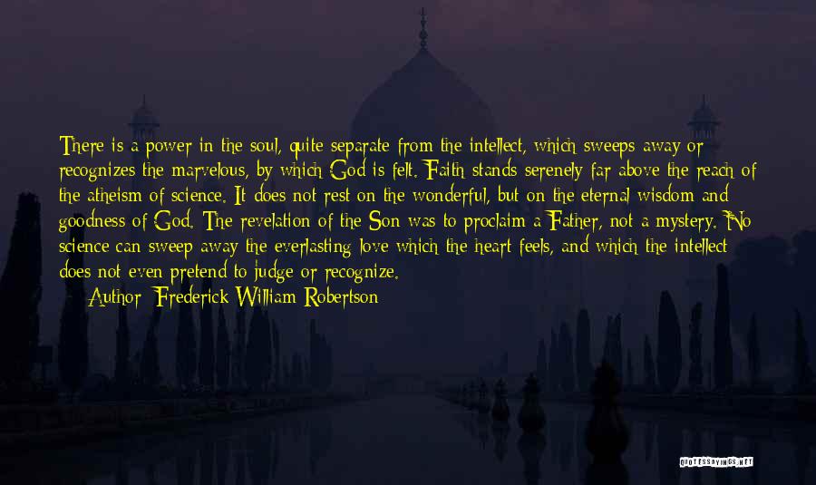 Frederick William Robertson Quotes: There Is A Power In The Soul, Quite Separate From The Intellect, Which Sweeps Away Or Recognizes The Marvelous, By