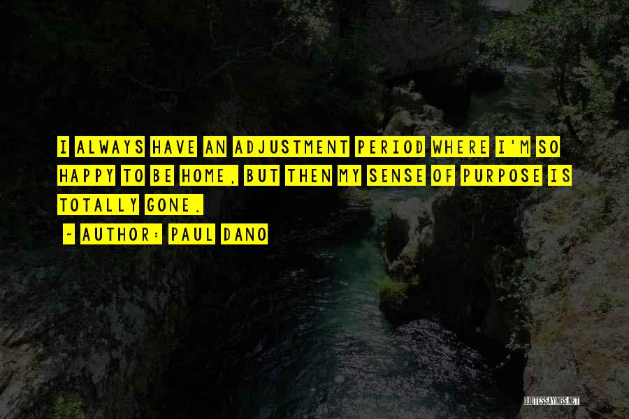 Paul Dano Quotes: I Always Have An Adjustment Period Where I'm So Happy To Be Home, But Then My Sense Of Purpose Is