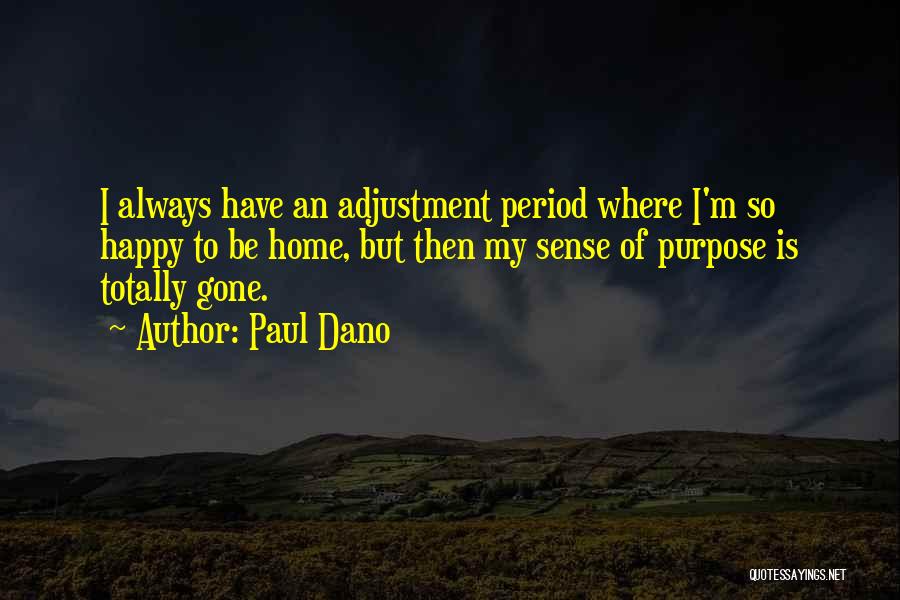 Paul Dano Quotes: I Always Have An Adjustment Period Where I'm So Happy To Be Home, But Then My Sense Of Purpose Is