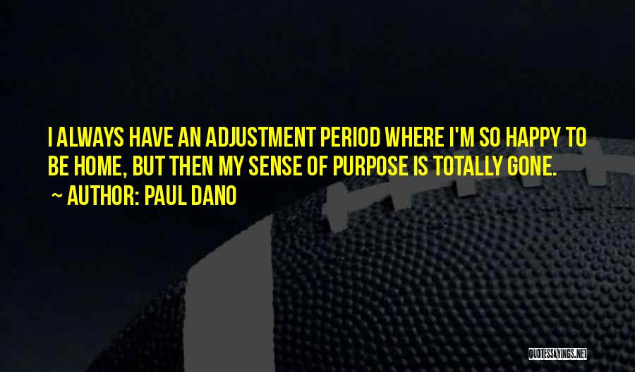 Paul Dano Quotes: I Always Have An Adjustment Period Where I'm So Happy To Be Home, But Then My Sense Of Purpose Is