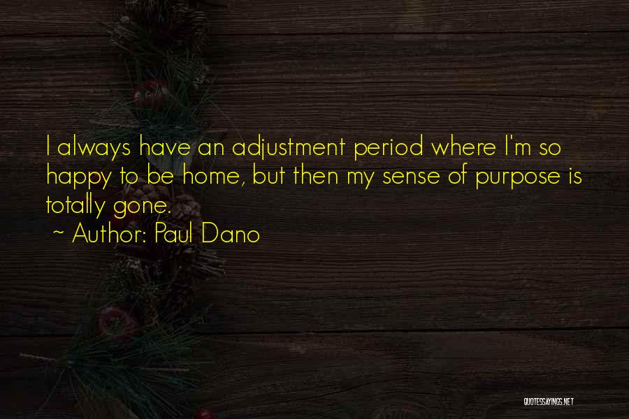 Paul Dano Quotes: I Always Have An Adjustment Period Where I'm So Happy To Be Home, But Then My Sense Of Purpose Is