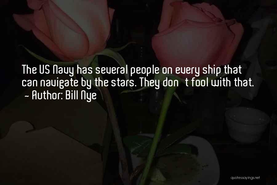 Bill Nye Quotes: The Us Navy Has Several People On Every Ship That Can Navigate By The Stars. They Don't Fool With That.