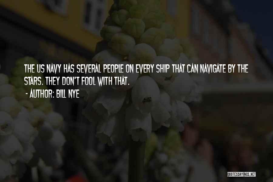 Bill Nye Quotes: The Us Navy Has Several People On Every Ship That Can Navigate By The Stars. They Don't Fool With That.