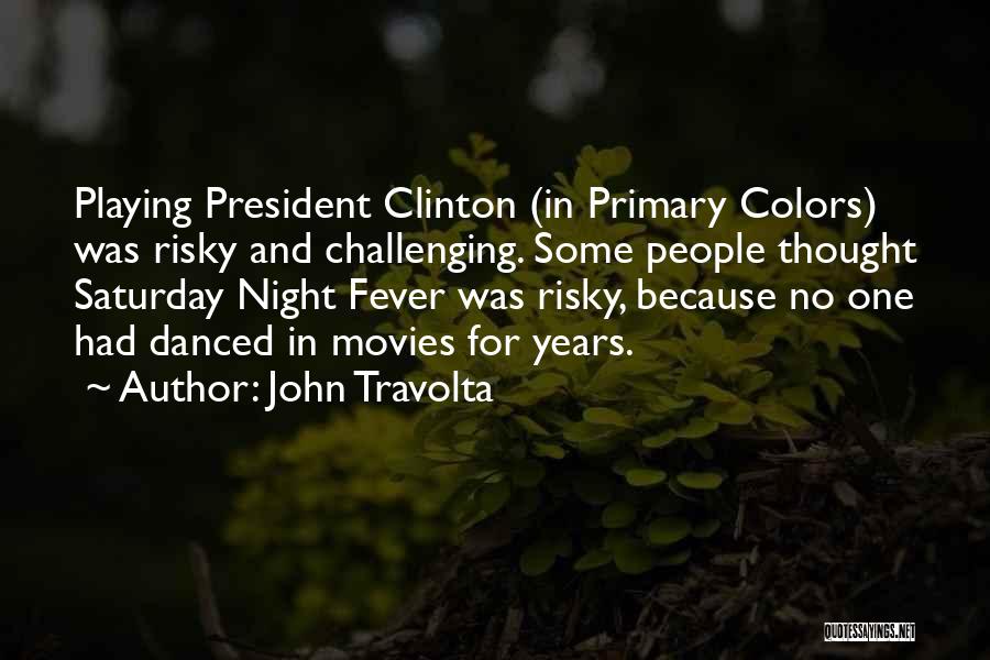 John Travolta Quotes: Playing President Clinton (in Primary Colors) Was Risky And Challenging. Some People Thought Saturday Night Fever Was Risky, Because No