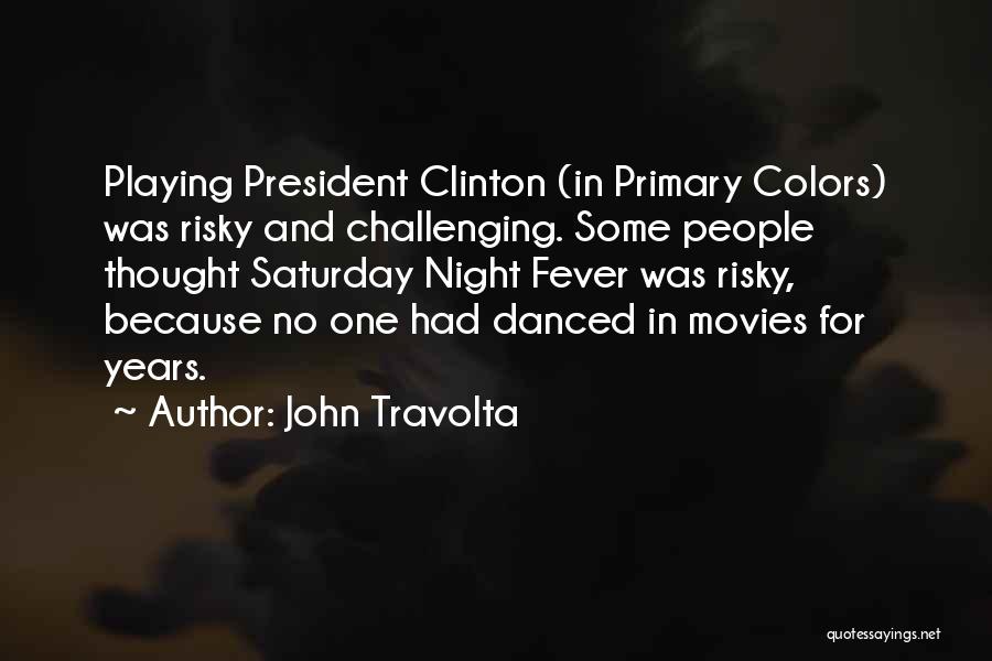 John Travolta Quotes: Playing President Clinton (in Primary Colors) Was Risky And Challenging. Some People Thought Saturday Night Fever Was Risky, Because No