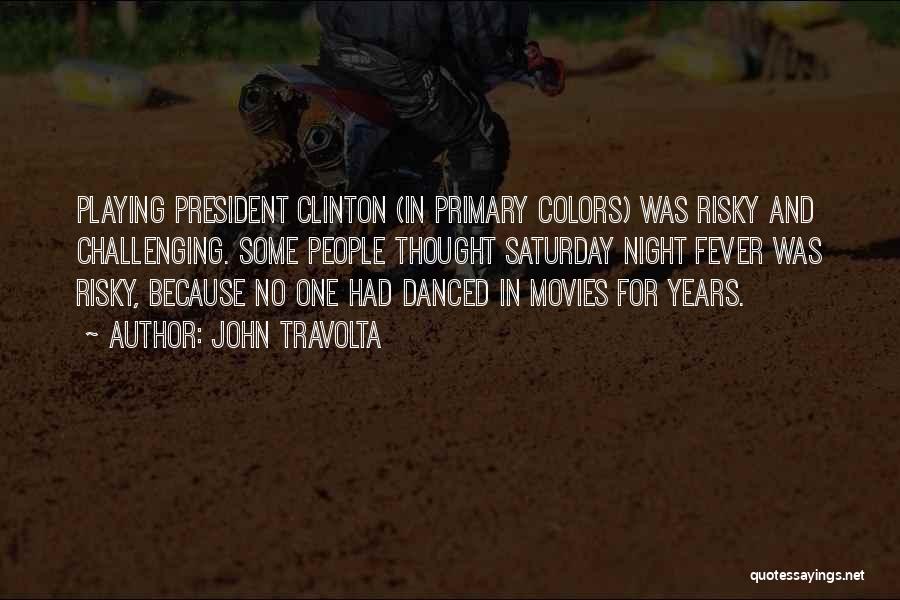 John Travolta Quotes: Playing President Clinton (in Primary Colors) Was Risky And Challenging. Some People Thought Saturday Night Fever Was Risky, Because No