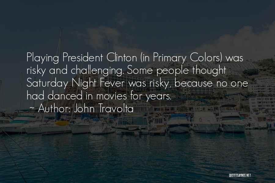 John Travolta Quotes: Playing President Clinton (in Primary Colors) Was Risky And Challenging. Some People Thought Saturday Night Fever Was Risky, Because No