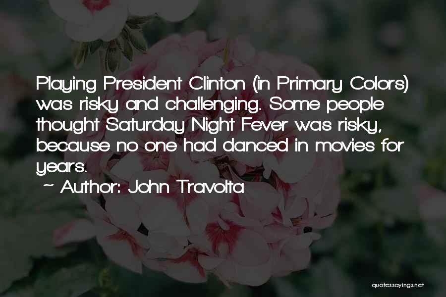 John Travolta Quotes: Playing President Clinton (in Primary Colors) Was Risky And Challenging. Some People Thought Saturday Night Fever Was Risky, Because No