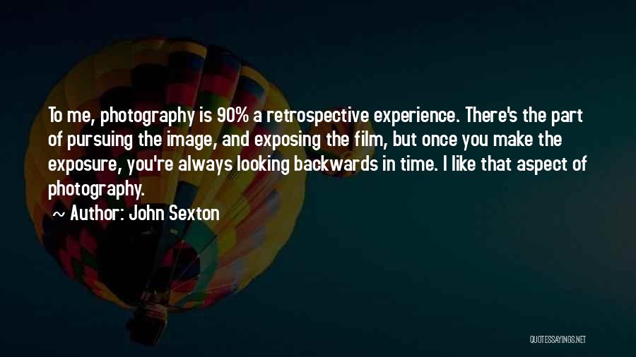 John Sexton Quotes: To Me, Photography Is 90% A Retrospective Experience. There's The Part Of Pursuing The Image, And Exposing The Film, But