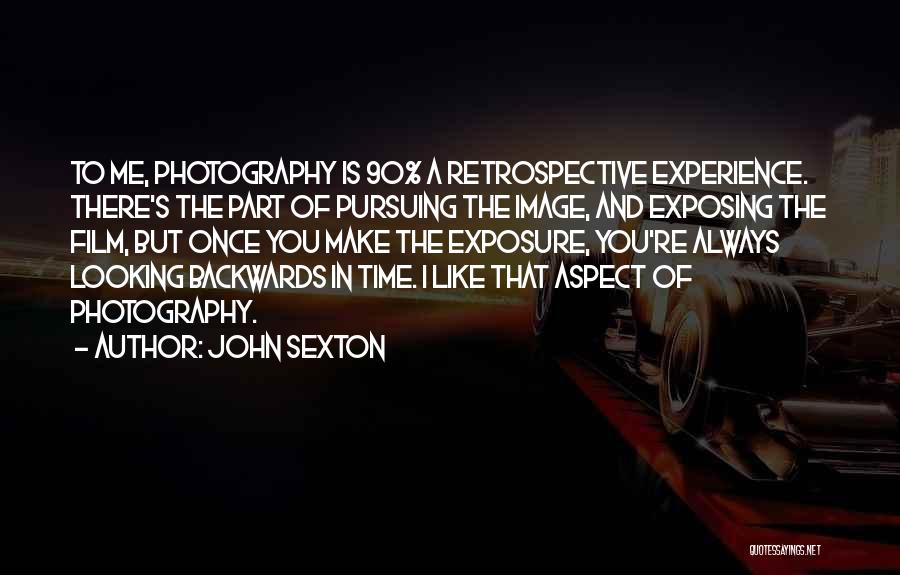 John Sexton Quotes: To Me, Photography Is 90% A Retrospective Experience. There's The Part Of Pursuing The Image, And Exposing The Film, But
