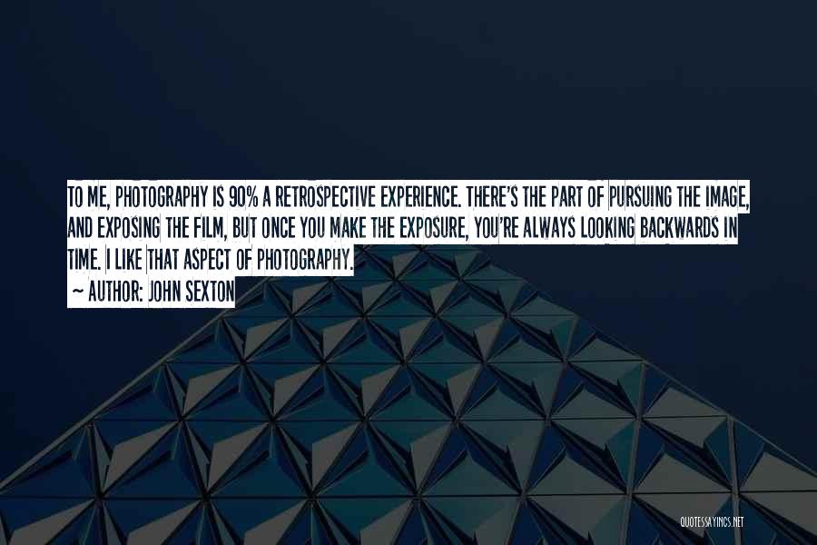 John Sexton Quotes: To Me, Photography Is 90% A Retrospective Experience. There's The Part Of Pursuing The Image, And Exposing The Film, But