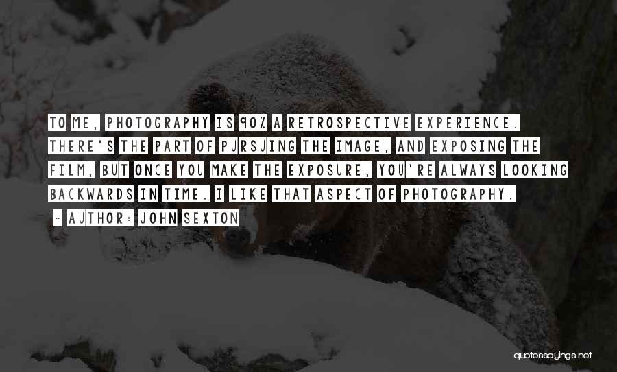 John Sexton Quotes: To Me, Photography Is 90% A Retrospective Experience. There's The Part Of Pursuing The Image, And Exposing The Film, But