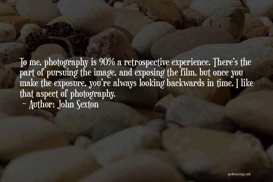 John Sexton Quotes: To Me, Photography Is 90% A Retrospective Experience. There's The Part Of Pursuing The Image, And Exposing The Film, But