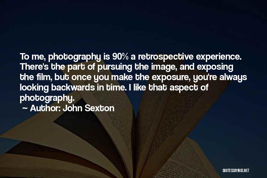 John Sexton Quotes: To Me, Photography Is 90% A Retrospective Experience. There's The Part Of Pursuing The Image, And Exposing The Film, But