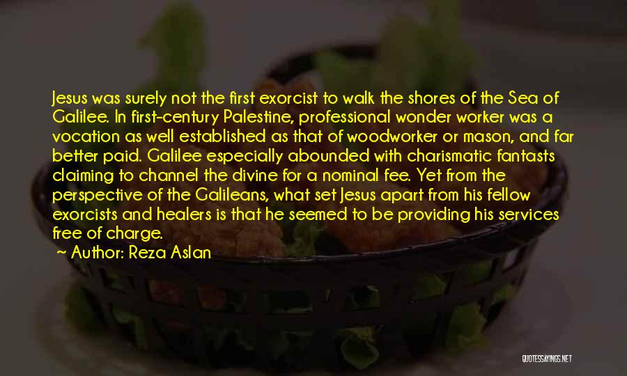 Reza Aslan Quotes: Jesus Was Surely Not The First Exorcist To Walk The Shores Of The Sea Of Galilee. In First-century Palestine, Professional