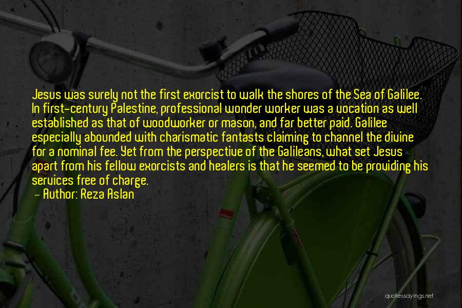 Reza Aslan Quotes: Jesus Was Surely Not The First Exorcist To Walk The Shores Of The Sea Of Galilee. In First-century Palestine, Professional