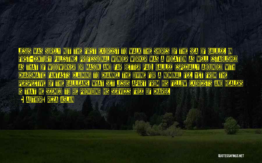 Reza Aslan Quotes: Jesus Was Surely Not The First Exorcist To Walk The Shores Of The Sea Of Galilee. In First-century Palestine, Professional
