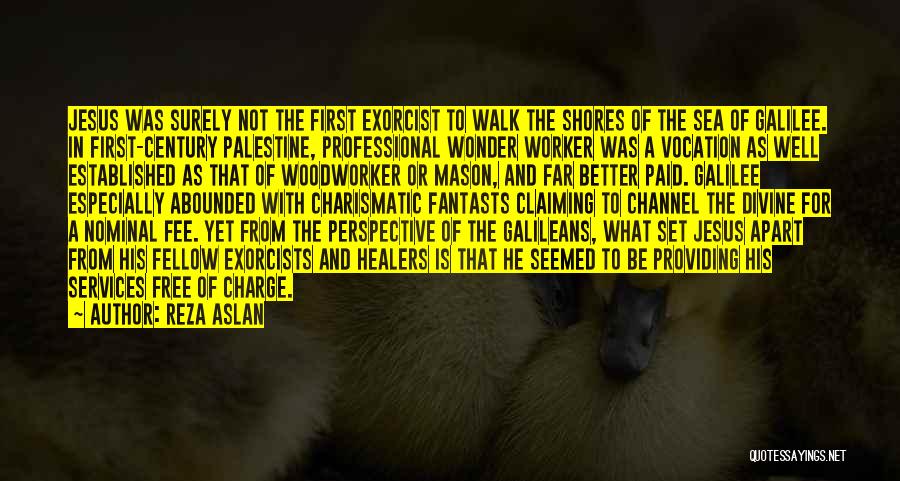 Reza Aslan Quotes: Jesus Was Surely Not The First Exorcist To Walk The Shores Of The Sea Of Galilee. In First-century Palestine, Professional