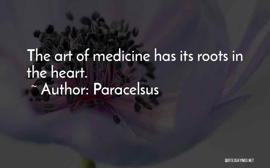 Paracelsus Quotes: The Art Of Medicine Has Its Roots In The Heart.